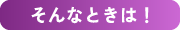 そんなときは!